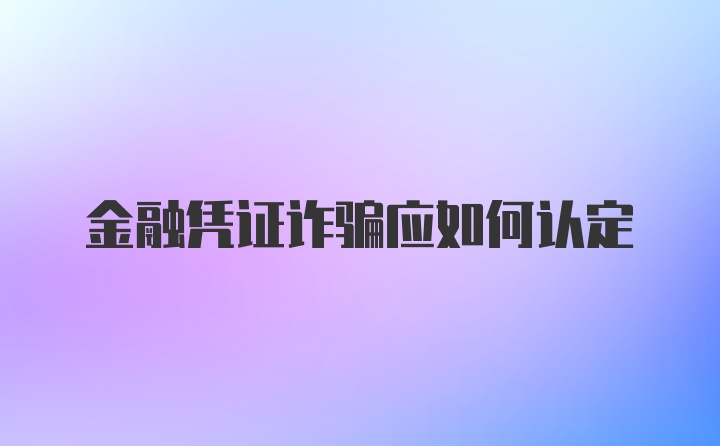 金融凭证诈骗应如何认定