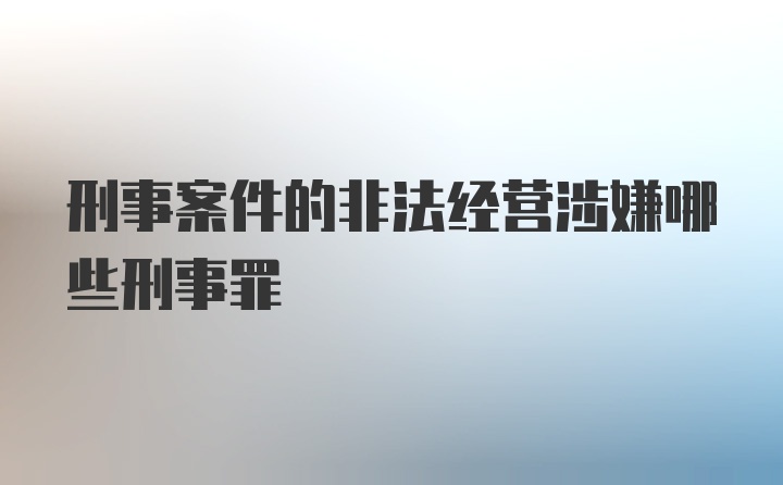 刑事案件的非法经营涉嫌哪些刑事罪