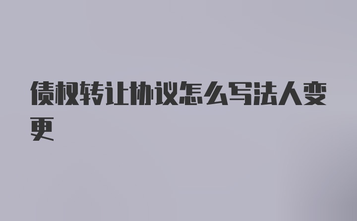 债权转让协议怎么写法人变更