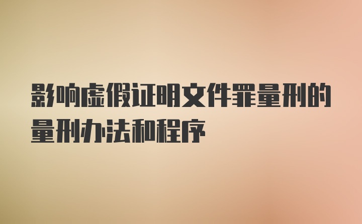 影响虚假证明文件罪量刑的量刑办法和程序