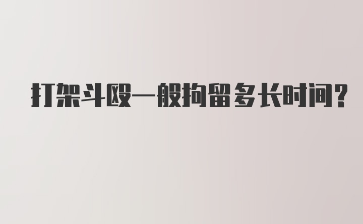 打架斗殴一般拘留多长时间？