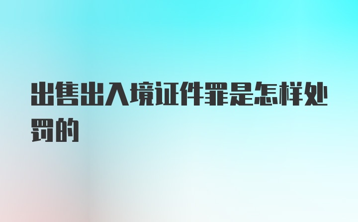 出售出入境证件罪是怎样处罚的