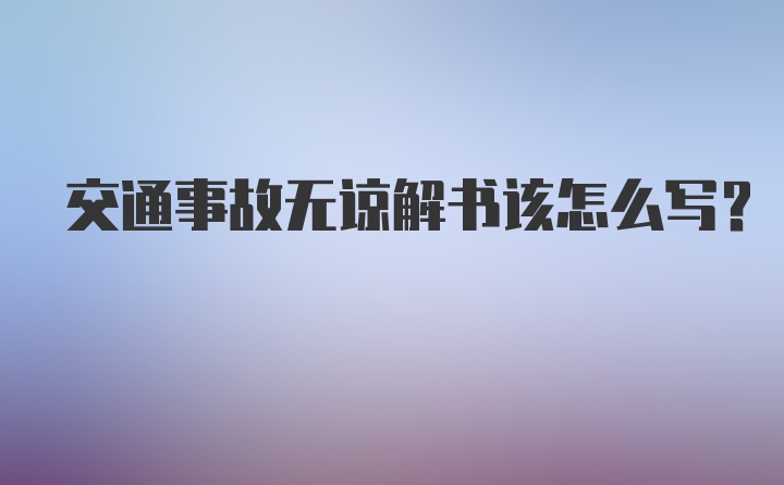 交通事故无谅解书该怎么写？