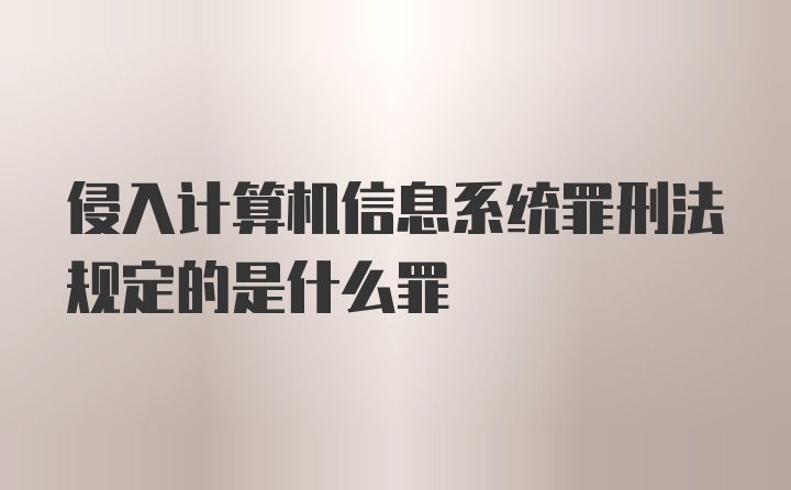 侵入计算机信息系统罪刑法规定的是什么罪