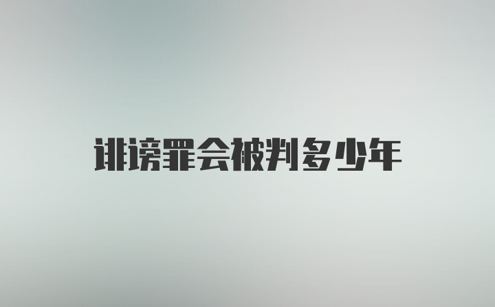 诽谤罪会被判多少年