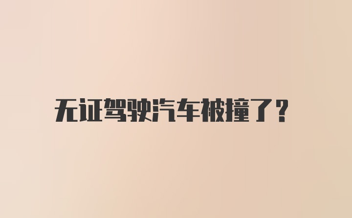 无证驾驶汽车被撞了？