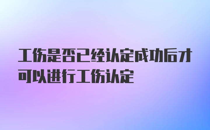 工伤是否已经认定成功后才可以进行工伤认定