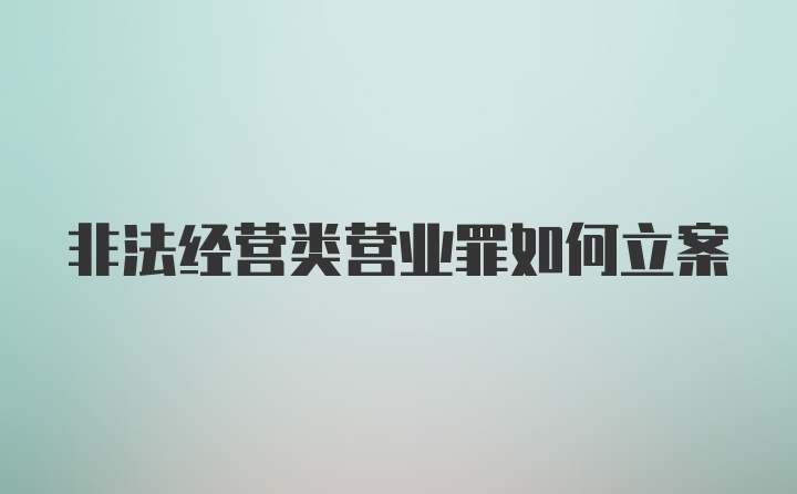 非法经营类营业罪如何立案