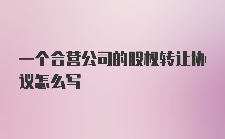 一个合营公司的股权转让协议怎么写