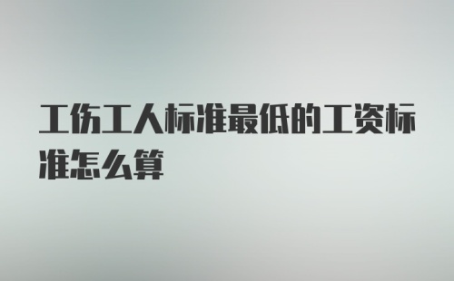 工伤工人标准最低的工资标准怎么算