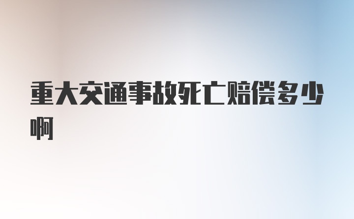 重大交通事故死亡赔偿多少啊