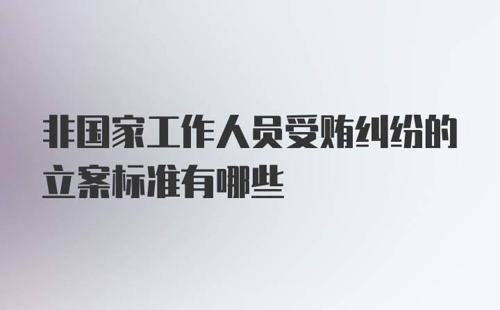 非国家工作人员受贿纠纷的立案标准有哪些