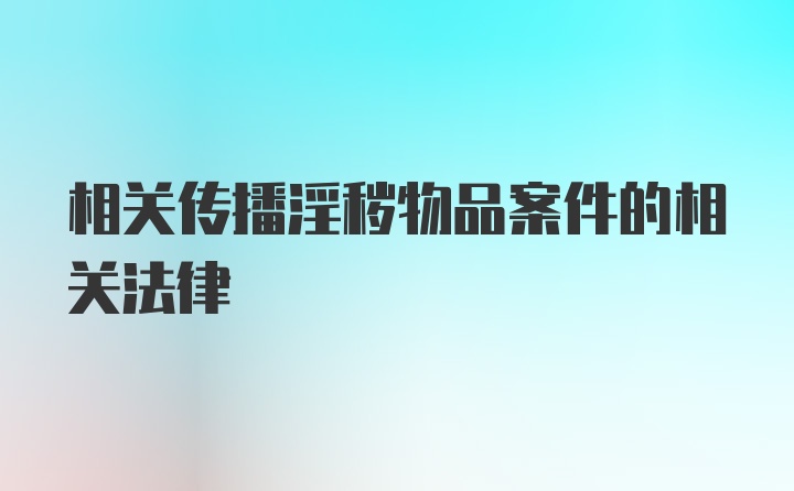 相关传播淫秽物品案件的相关法律