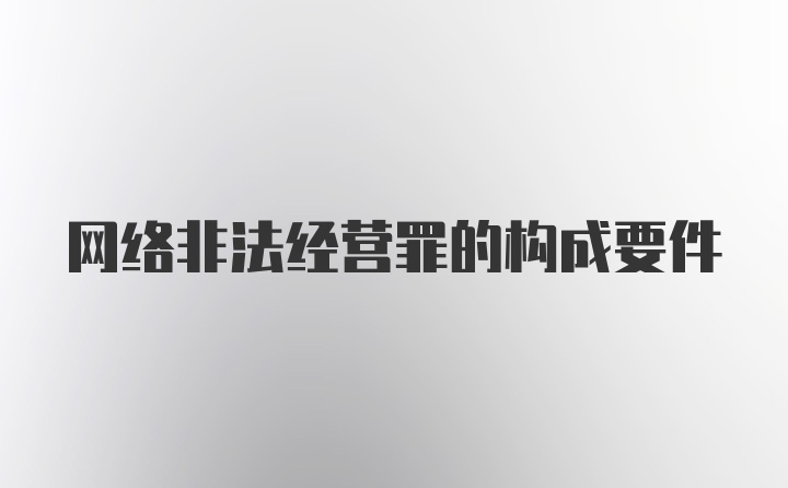 网络非法经营罪的构成要件