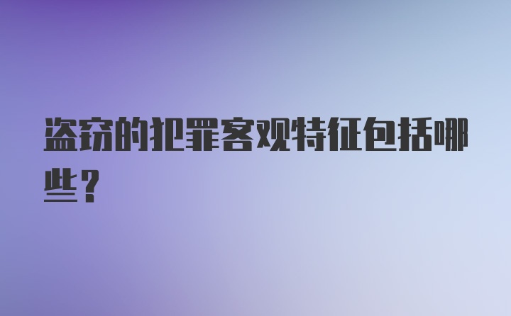 盗窃的犯罪客观特征包括哪些？