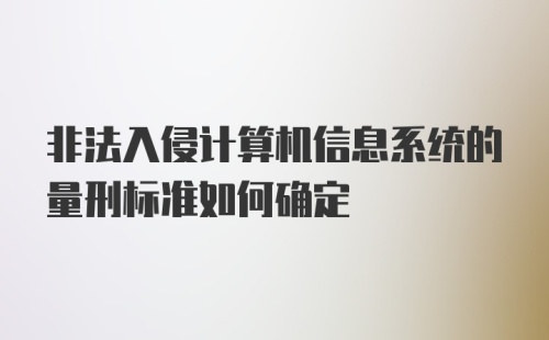 非法入侵计算机信息系统的量刑标准如何确定