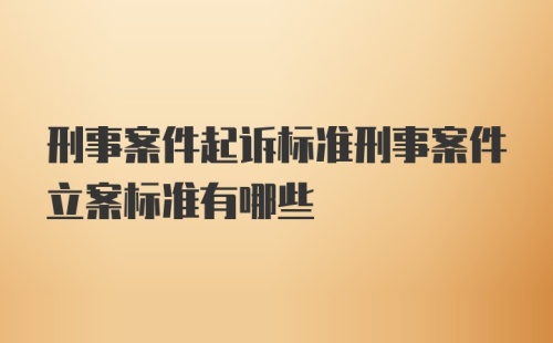 刑事案件起诉标准刑事案件立案标准有哪些