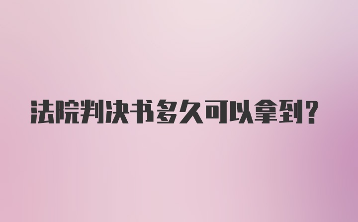 法院判决书多久可以拿到？