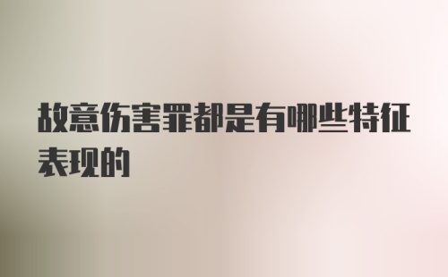 故意伤害罪都是有哪些特征表现的