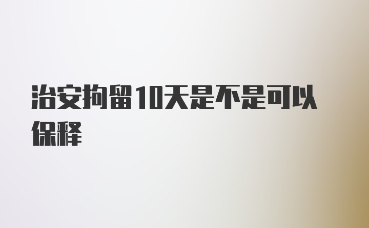 治安拘留10天是不是可以保释