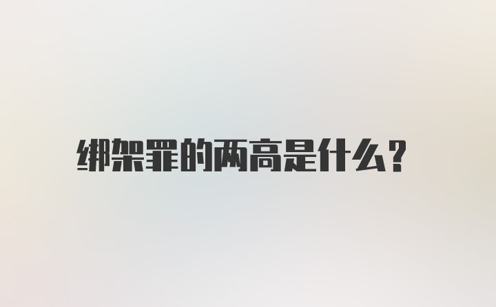 绑架罪的两高是什么？