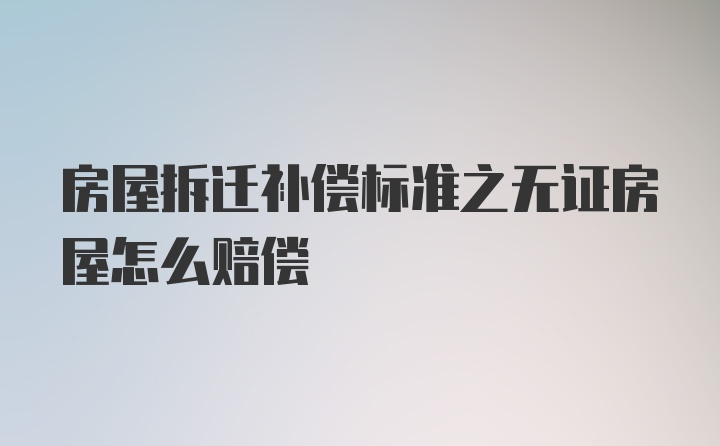 房屋拆迁补偿标准之无证房屋怎么赔偿