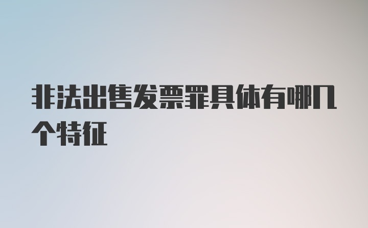 非法出售发票罪具体有哪几个特征