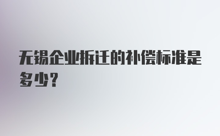 无锡企业拆迁的补偿标准是多少？