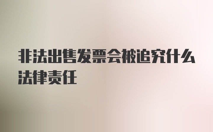 非法出售发票会被追究什么法律责任