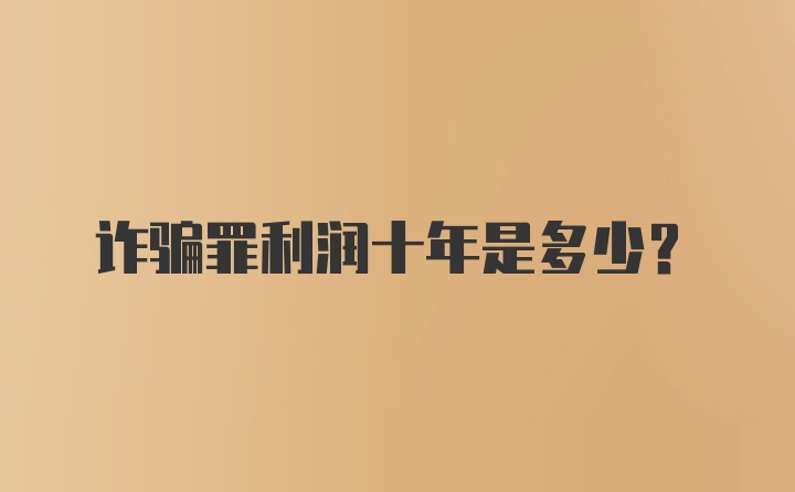 诈骗罪利润十年是多少?