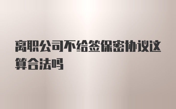 离职公司不给签保密协议这算合法吗