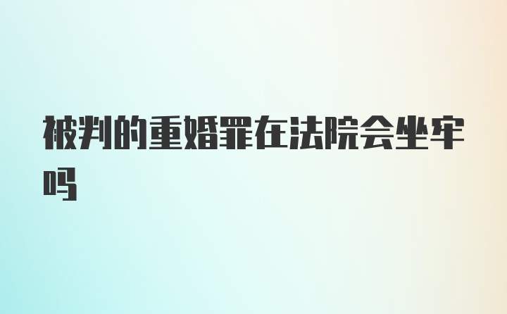 被判的重婚罪在法院会坐牢吗