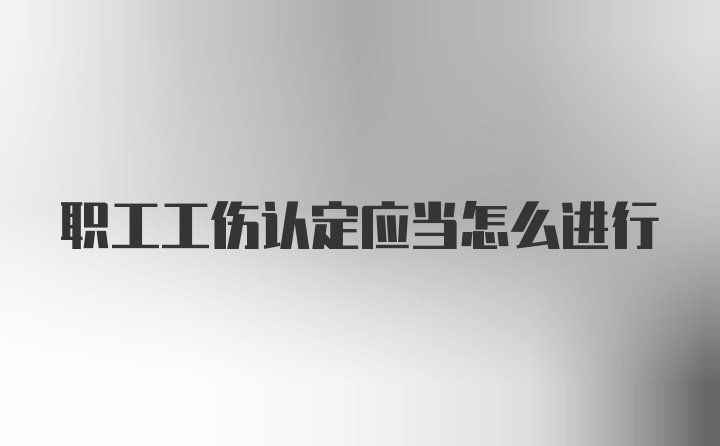 职工工伤认定应当怎么进行