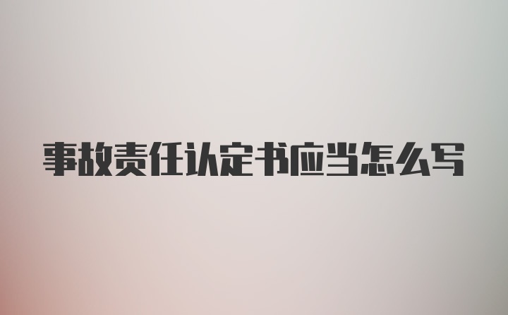 事故责任认定书应当怎么写