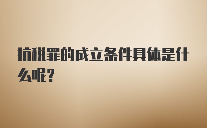 抗税罪的成立条件具体是什么呢？