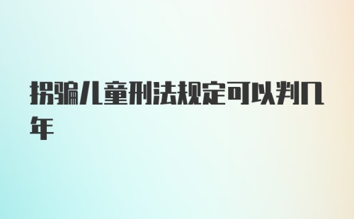 拐骗儿童刑法规定可以判几年