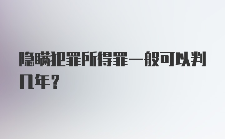 隐瞒犯罪所得罪一般可以判几年？