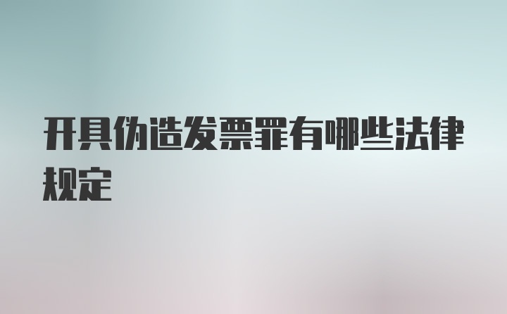 开具伪造发票罪有哪些法律规定