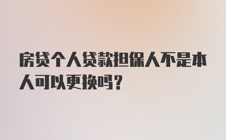 房贷个人贷款担保人不是本人可以更换吗？