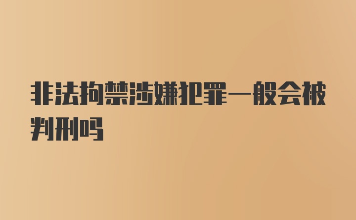 非法拘禁涉嫌犯罪一般会被判刑吗