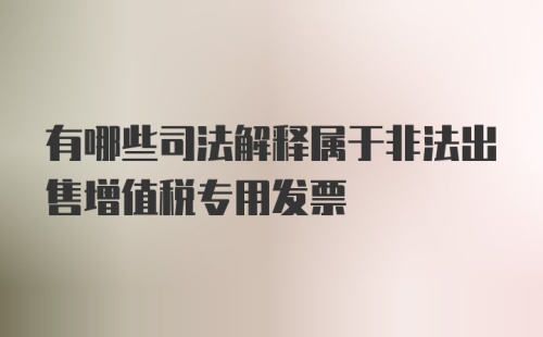 有哪些司法解释属于非法出售增值税专用发票