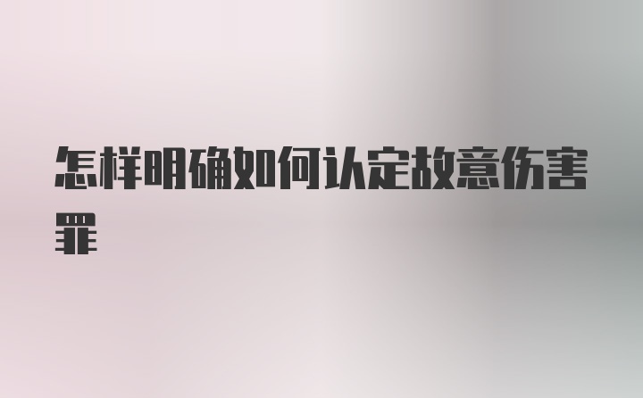 怎样明确如何认定故意伤害罪