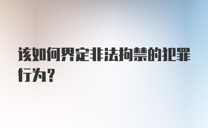 该如何界定非法拘禁的犯罪行为?