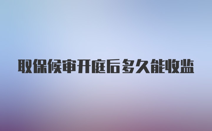 取保候审开庭后多久能收监