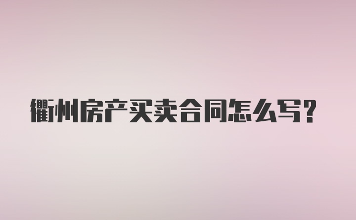 衢州房产买卖合同怎么写？