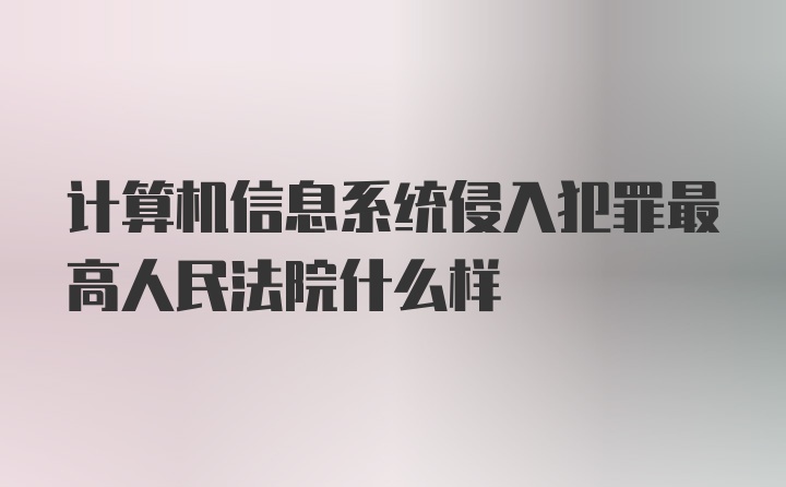 计算机信息系统侵入犯罪最高人民法院什么样