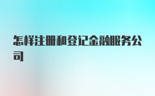 怎样注册和登记金融服务公司