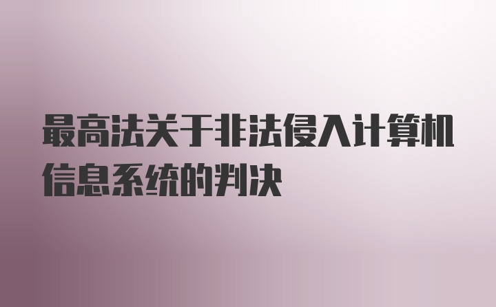 最高法关于非法侵入计算机信息系统的判决