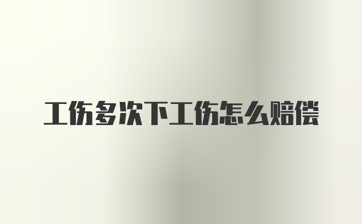 工伤多次下工伤怎么赔偿