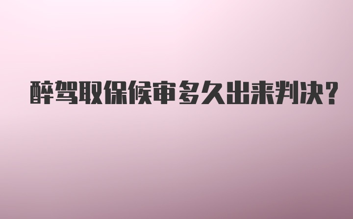 醉驾取保候审多久出来判决？